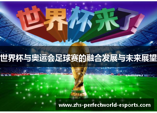 世界杯与奥运会足球赛的融合发展与未来展望