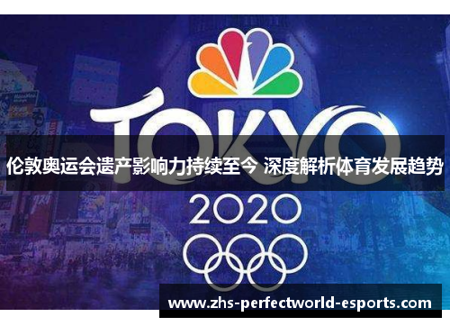 伦敦奥运会遗产影响力持续至今 深度解析体育发展趋势